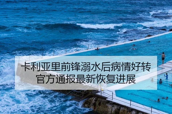 卡利亚里前锋溺水后病情好转 官方通报最新恢复进展